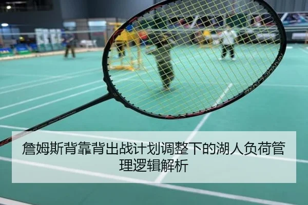 詹姆斯背靠背出战计划调整下的湖人负荷管理逻辑解析